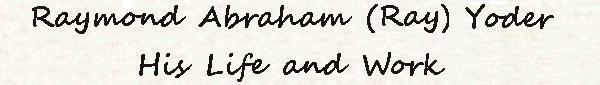 Raymond Abraham (Ray) Yoder, His Life and Work
